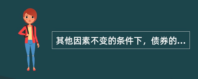 其他因素不变的条件下，债券的久期正相关于债券的（　　）。