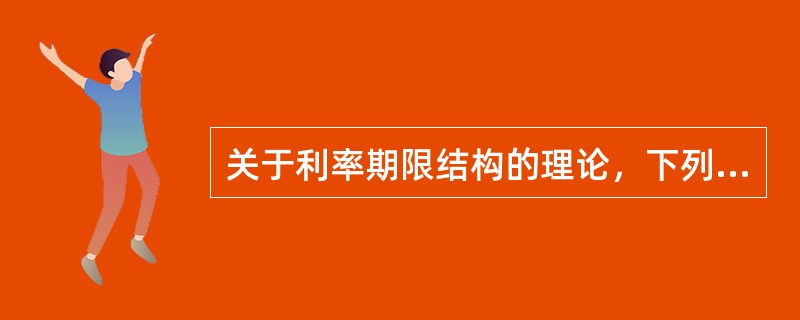 关于利率期限结构的理论，下列说法错误的是（）。