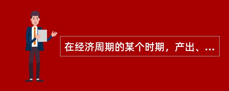 在经济周期的某个时期，产出、价格、利率、就业不断上升，直至某个高峰，说明经济运行处于（　　）。