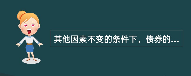 其他因素不变的条件下，债券的久期正相关于债券的（　　）。