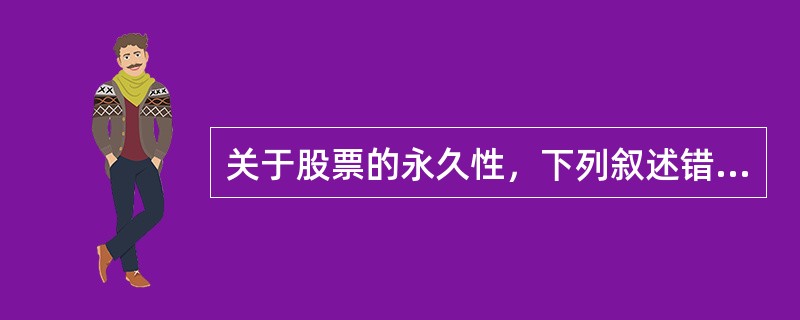 关于股票的永久性，下列叙述错误的是（　　）。