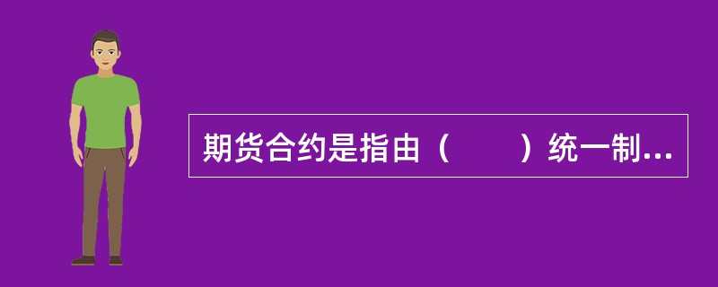 期货合约是指由（　　）统一制定的，规定在将来某一特定时间和地点交割一定数量和质量商品的标准化合约。