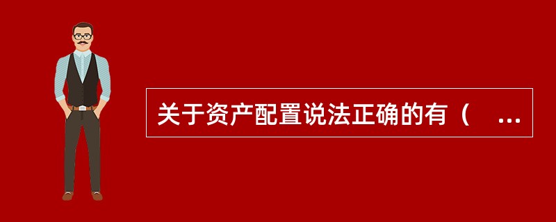 关于资产配置说法正确的有（　　）。<br />　　Ⅰ.资产配置通常是将资产在低风险、低收益证券与高风险、高收益证券之间进行分配<br />　　Ⅱ.资产管理可以利用期货、期权等衍