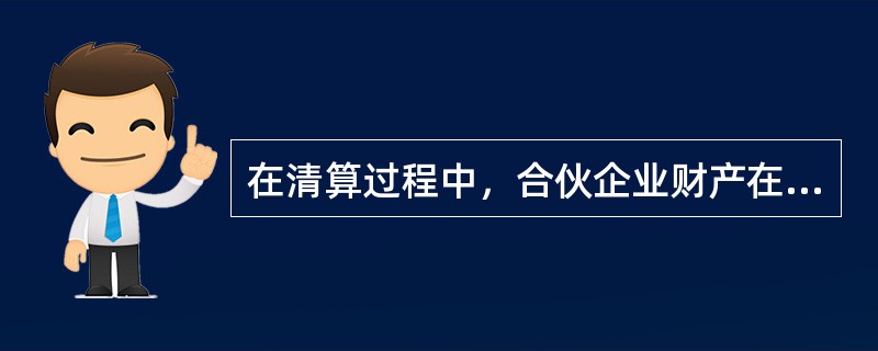 在清算过程中，合伙企业财产在支付清算费用后，按（　　）的顺序清偿。