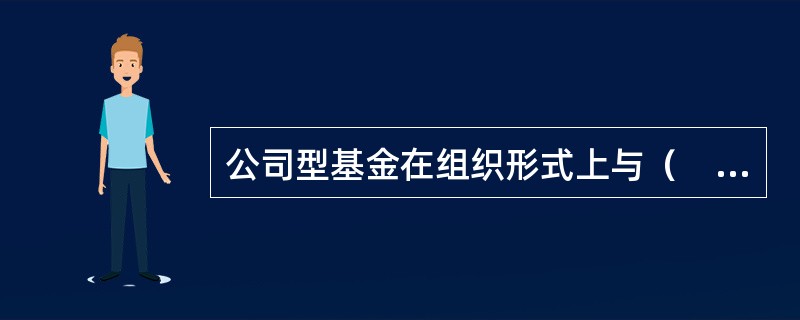 公司型基金在组织形式上与（　　）类似，由股东选举董事会，由董事会选聘基金管理公司，基金管理公司负责管理基金的投资业务。