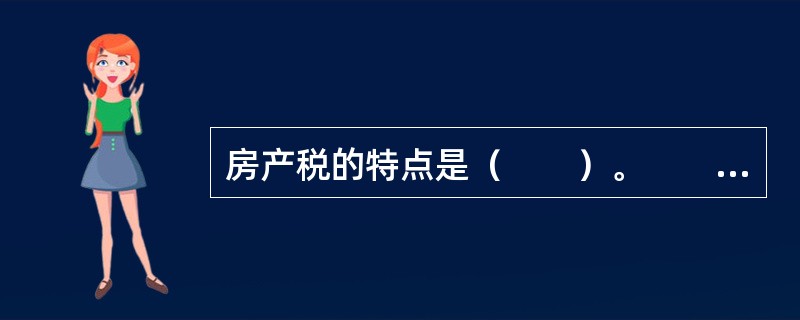 房产税的特点是（　　）。　　Ⅰ.房产税属于财产税，其征税对象是房屋　　Ⅱ.大、中、小城市的税率标准不一样　　Ⅲ.按年征收，分期缴纳　　Ⅳ.实行等级幅度税额　　Ⅴ.对于出租、出典的房屋按租金收入征税