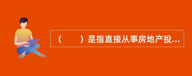 （　　）是指直接从事房地产投资活动的投资者，即直接投资者。