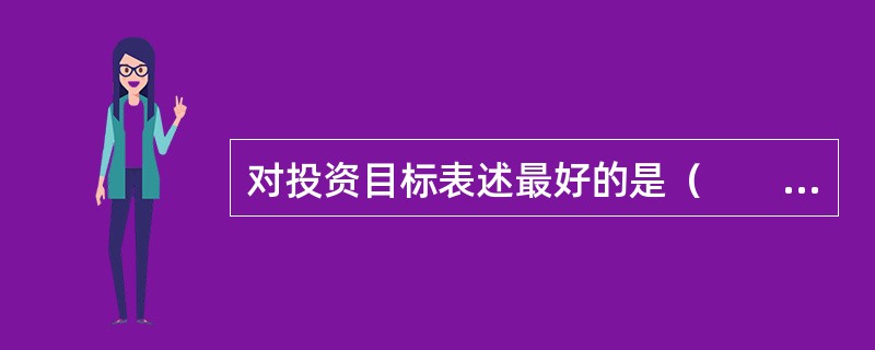 对投资目标表述最好的是（　　）。