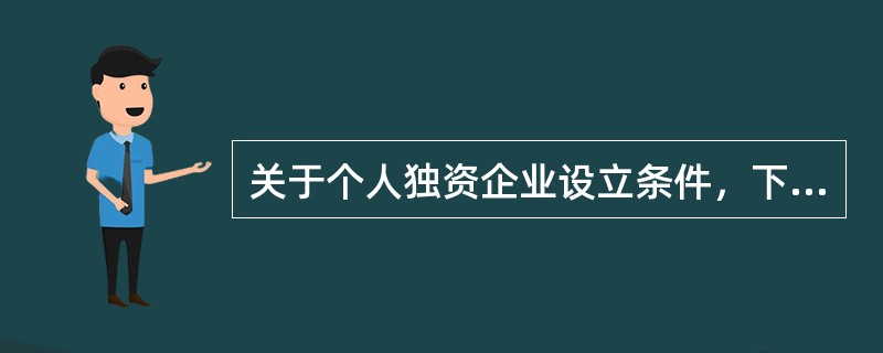 关于个人独资企业设立条件，下列说法符合《个人独资企业法》规定的是（　　）。