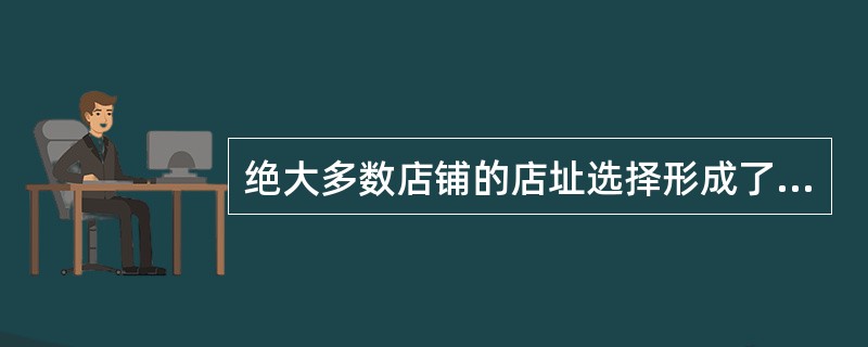 绝大多数店铺的店址选择形成了3种类型的商业群，不包括（　　）。