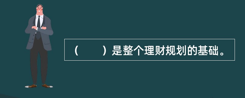 （　　）是整个理财规划的基础。