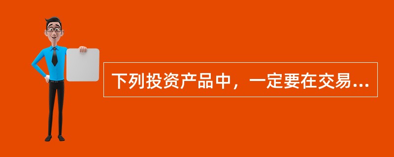 下列投资产品中，一定要在交易所交易的有（　　）。<br />　　Ⅰ.黄金期货合约<br />　　Ⅱ.黄金远期合约<br />　　Ⅲ.金块期权<br />