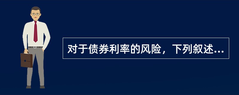 对于债券利率的风险，下列叙述正确的是（　　）。
