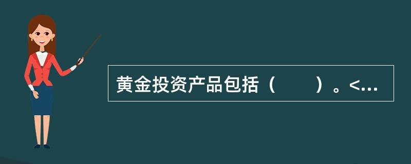 黄金投资产品包括（　　）。<br />　　Ⅰ.实物黄金<br />　　Ⅱ.纸黄金<br />　　Ⅲ.黄金衍生产品<br />　　Ⅳ.黄金掉期