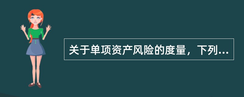 关于单项资产风险的度量，下列说法不正确的是（）。