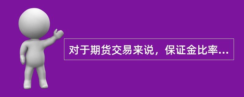 对于期货交易来说，保证金比率越低，期货交易的杠杆作用就（　　）。