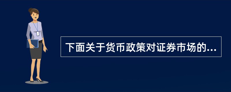 下面关于货币政策对证券市场的影响，错误的是（　　）。