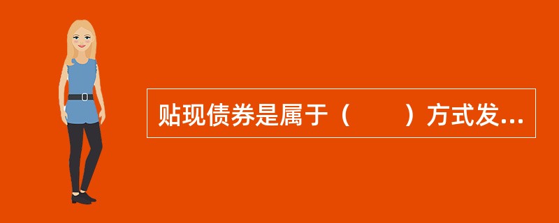 贴现债券是属于（　　）方式发行的债券。