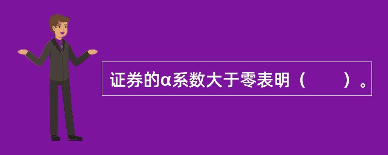 证券的α系数大于零表明（　　）。