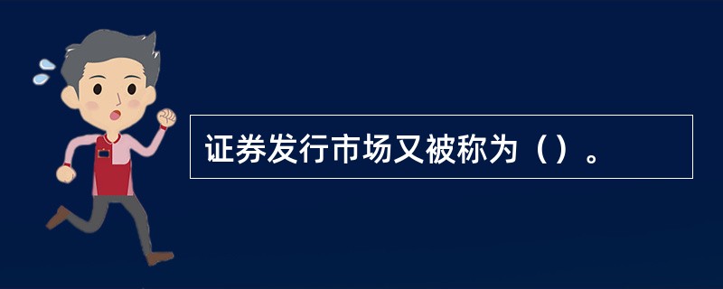 证券发行市场又被称为（）。