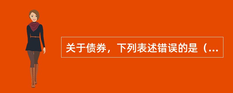 关于债券，下列表述错误的是（　　）。