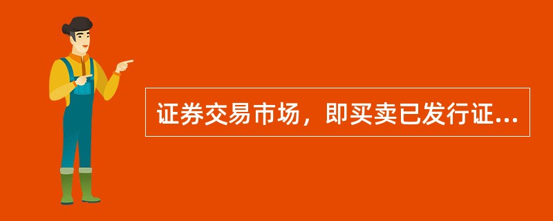 证券交易市场，即买卖已发行证券的市场，又称为（）。