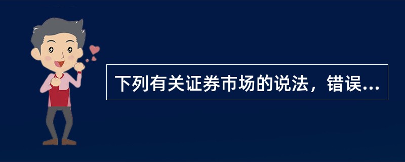 下列有关证券市场的说法，错误的是（）。