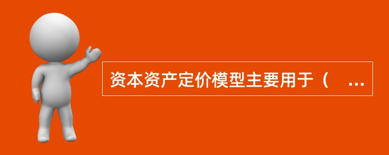 资本资产定价模型主要用于（　　）。