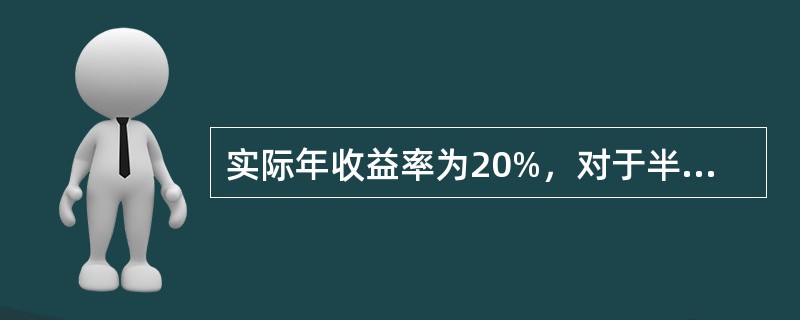 实际年收益率为20%，对于半年付息一次的债券而言，半年的实际收益率为（）。