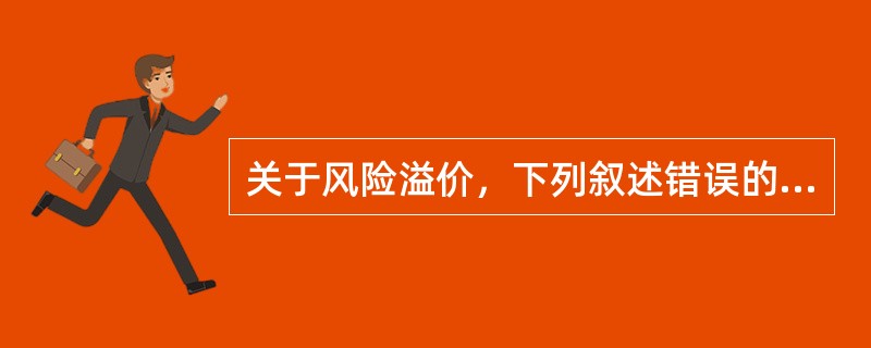 关于风险溢价，下列叙述错误的是（）。