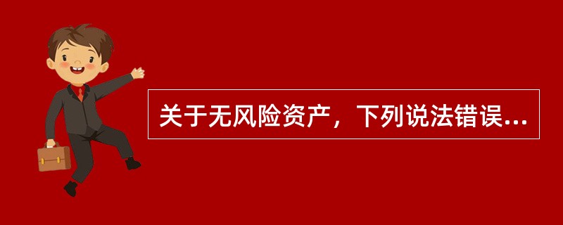 关于无风险资产，下列说法错误的是（　　）。