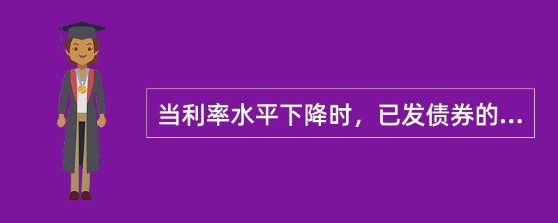 当利率水平下降时，已发债券的价格将（）。