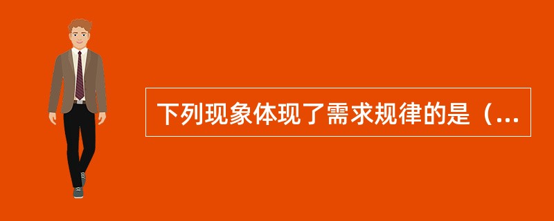 下列现象体现了需求规律的是（　　）。