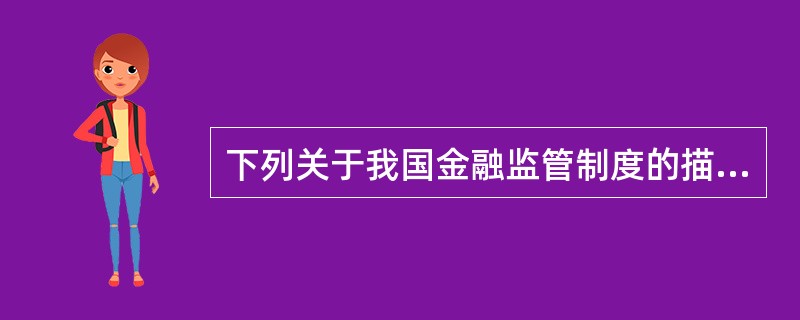 下列关于我国金融监管制度的描述，错误的是（　　）。