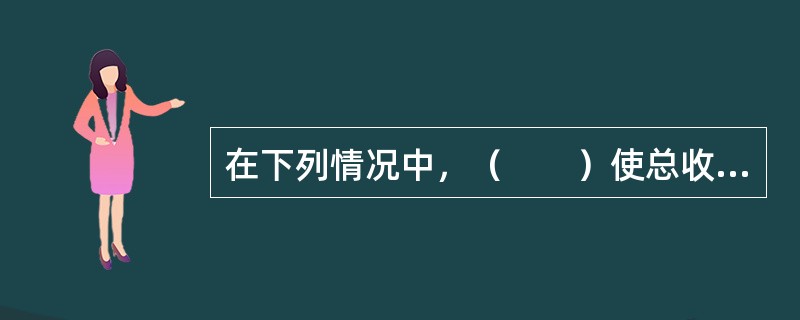 在下列情况中，（　　）使总收益增加。