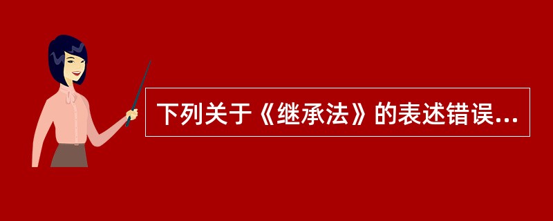 下列关于《继承法》的表述错误的是（　　）。