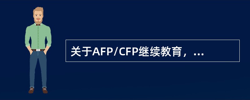 关于AFP/CFP继续教育，下列说法正确的是（　　）。