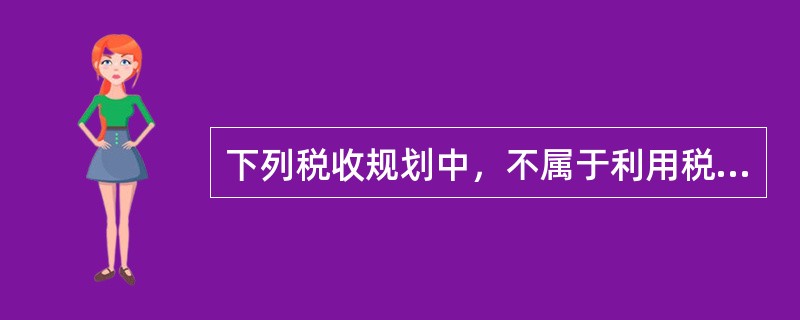 下列税收规划中，不属于利用税收优惠政策的是（　　）。