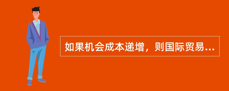 如果机会成本递增，则国际贸易将导致（）。