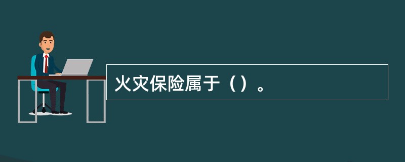 火灾保险属于（）。