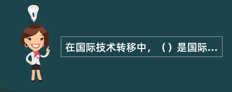 在国际技术转移中，（）是国际技术转移的主体。