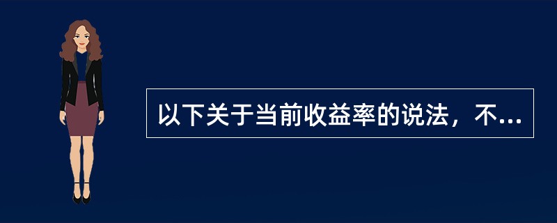 以下关于当前收益率的说法，不正确的是（）。