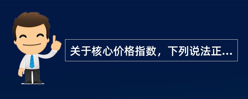 关于核心价格指数，下列说法正确的是（）。