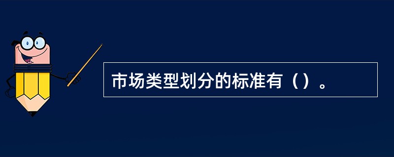 市场类型划分的标准有（）。