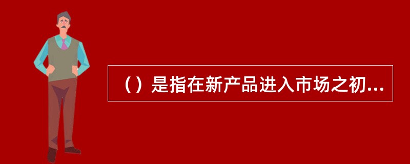 （）是指在新产品进入市场之初，有意识地压低单位产品利润水平，以低价刺激需求，迅速打开新产品的销路，从而降低成本，谋求长期总利润最大和提高市场占有率的一种定价策略。