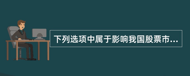 下列选项中属于影响我国股票市场价格波动的宏观经济因素有（）。