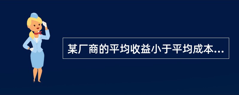 某厂商的平均收益小于平均成本但大于平均可变成本，该厂商的决策是（）。