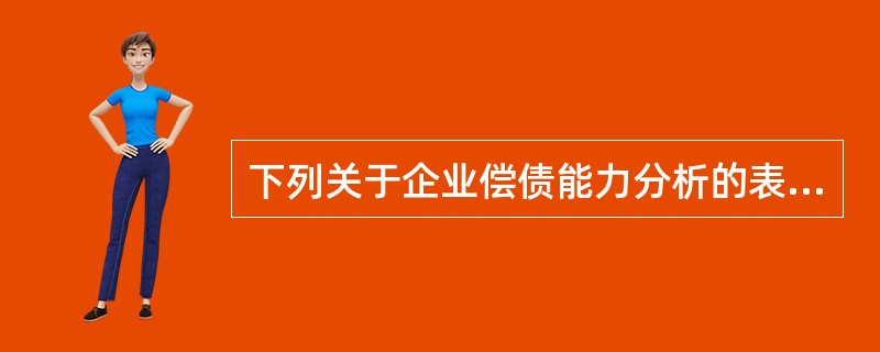 下列关于企业偿债能力分析的表述中，错误的有（）。