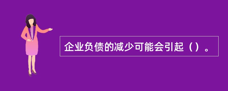 企业负债的减少可能会引起（）。