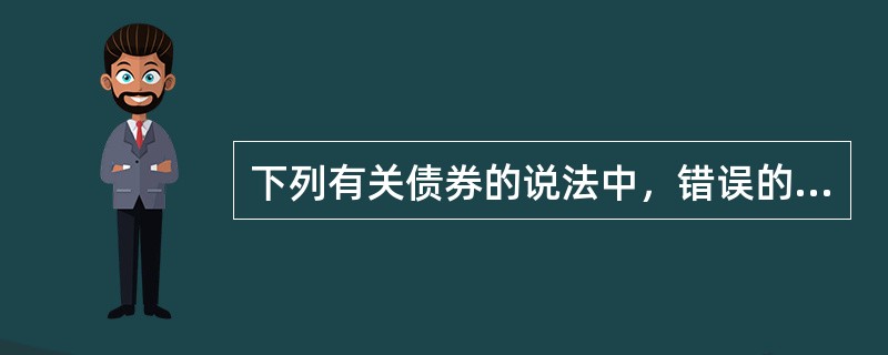 下列有关债券的说法中，错误的是（）。